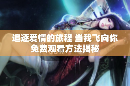 追逐愛情的旅程 當我飛向你免費觀看方法揭秘