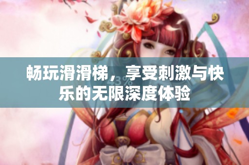暢玩滑滑梯，享受刺激與快樂(lè)的無(wú)限深度體驗(yàn)