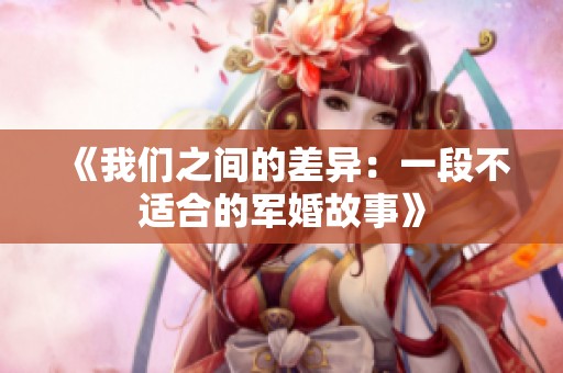 《我們之間的差異：一段不適合的軍婚故事》