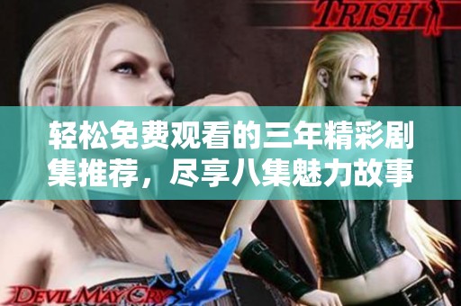 輕松免費觀看的三年精彩劇集推薦，盡享八集魅力故事