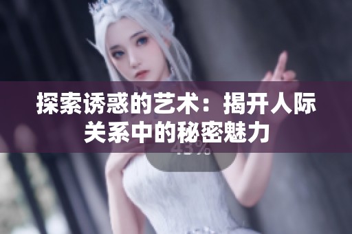 探索誘惑的藝術(shù)：揭開(kāi)人際關(guān)系中的秘密魅力