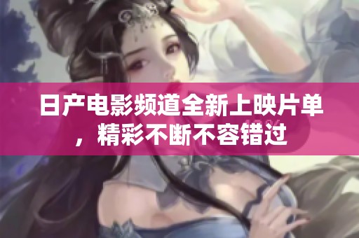 日產(chǎn)電影頻道全新上映片單，精彩不斷不容錯過