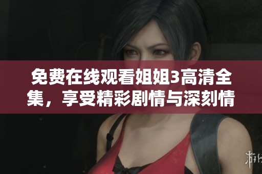 免費在線觀看姐姐3高清全集，享受精彩劇情與深刻情感體驗