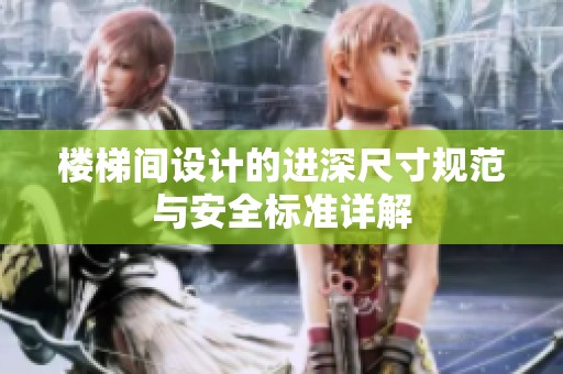 樓梯間設(shè)計(jì)的進(jìn)深尺寸規(guī)范與安全標(biāo)準(zhǔn)詳解 樓梯間設(shè)計(jì)的進(jìn)深尺寸規(guī)范與安全標(biāo)準(zhǔn)詳解