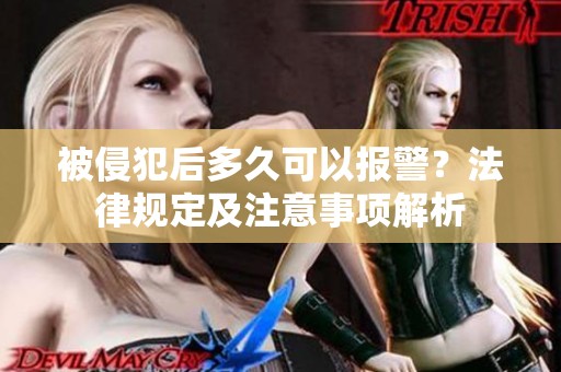 被侵犯后多久可以報(bào)警？法律規(guī)定及注意事項(xiàng)解析