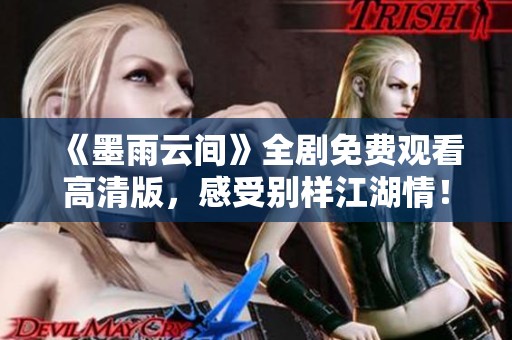 《墨雨云間》全劇免費(fèi)觀看高清版，感受別樣江湖情！