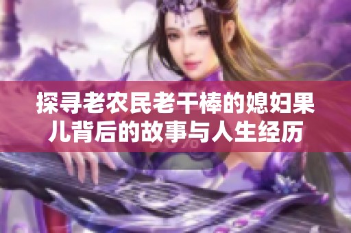 探尋老農(nóng)民老干棒的媳婦果兒背后的故事與人生經(jīng)歷
