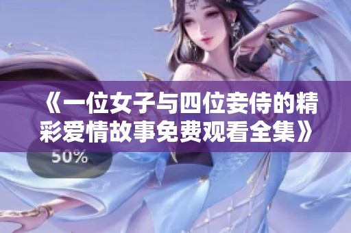 《一位女子與四位妾侍的精彩愛情故事免費(fèi)觀看全集》