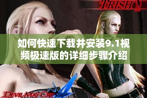 如何快速下載并安裝9.1視頻極速版的詳細步驟介紹