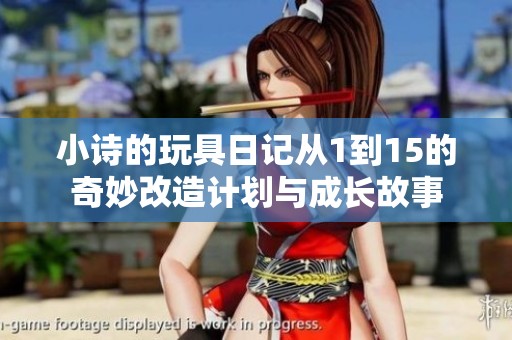 小詩的玩具日記從1到15的奇妙改造計(jì)劃與成長(zhǎng)故事
