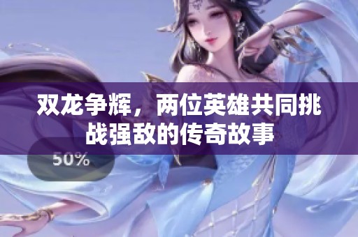 雙龍爭輝，兩位英雄共同挑戰(zhàn)強敵的傳奇故事