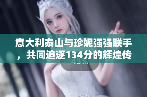 意大利泰山與珍妮強(qiáng)強(qiáng)聯(lián)手，共同追逐134分的輝煌傳奇