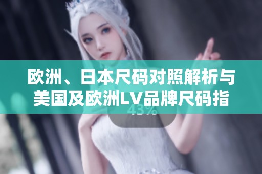 歐洲、日本尺碼對(duì)照解析與美國(guó)及歐洲LV品牌尺碼指南