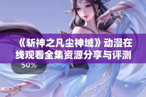 《斬神之凡塵神域》動漫在線觀看全集資源分享與評測