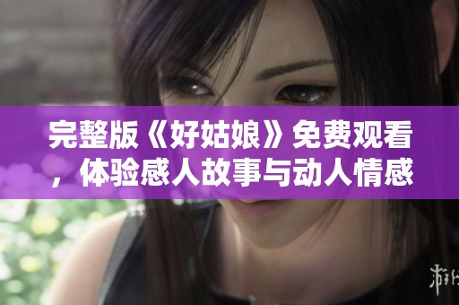 完整版《好姑娘》免費(fèi)觀看，體驗(yàn)感人故事與動(dòng)人情感