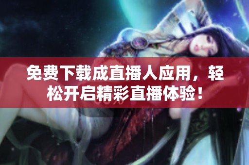 免費(fèi)下載成直播人應(yīng)用，輕松開(kāi)啟精彩直播體驗(yàn)！