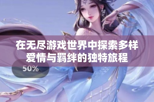 在無盡游戲世界中探索多樣愛情與羈絆的獨(dú)特旅程