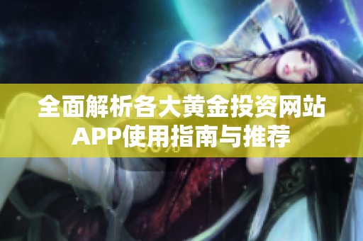 全面解析各大黃金投資網(wǎng)站APP使用指南與推薦