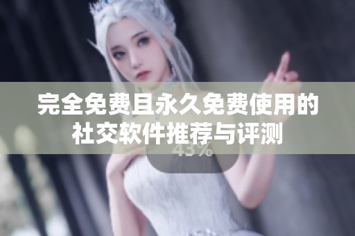 完全免費且永久免費使用的社交軟件推薦與評測