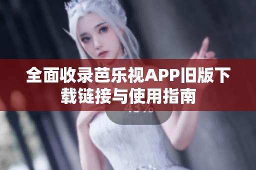 全面收錄芭樂(lè)視APP舊版下載鏈接與使用指南