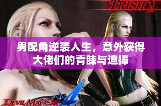 男配角逆襲人生，意外獲得大佬們的青睞與追捧