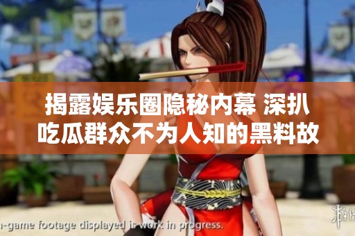 揭露娛樂圈隱秘內(nèi)幕 深扒吃瓜群眾不為人知的黑料故事
