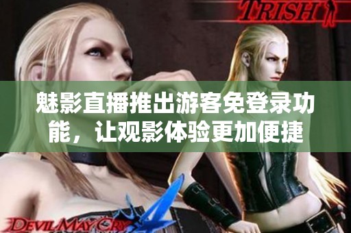 魅影直播推出游客免登錄功能，讓觀影體驗(yàn)更加便捷