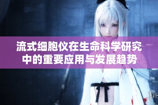 流式細(xì)胞儀在生命科學(xué)研究中的重要應(yīng)用與發(fā)展趨勢(shì)