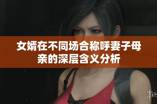 女婿在不同場(chǎng)合稱呼妻子母親的深層含義分析