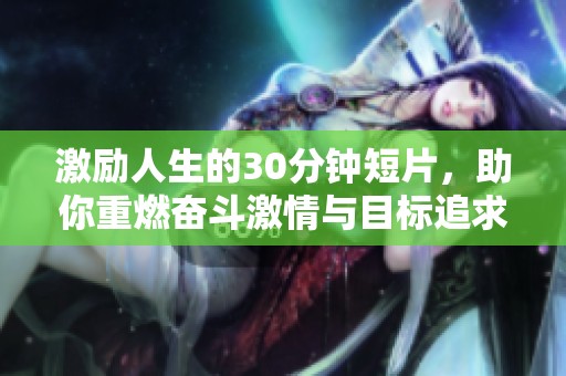 激勵人生的30分鐘短片，助你重燃奮斗激情與目標追求