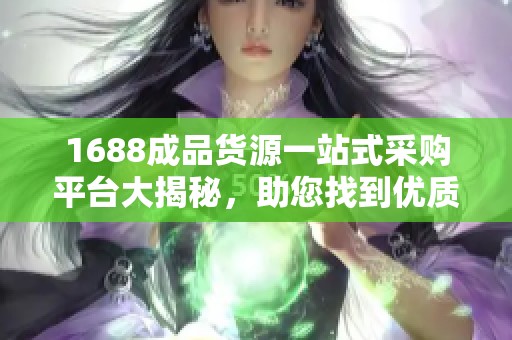 1688成品貨源一站式采購(gòu)平臺(tái)大揭秘，助您找到優(yōu)質(zhì)商品