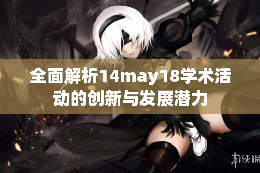 全面解析14may18學術活動的創(chuàng)新與發(fā)展?jié)摿? title=