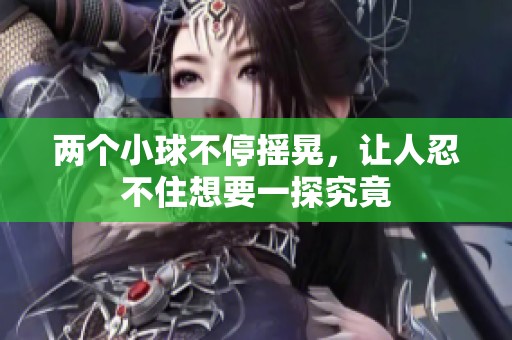 兩個小球不停搖晃，讓人忍不住想要一探究竟