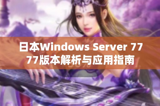 日本W(wǎng)indows Server 7777版本解析與應(yīng)用指南