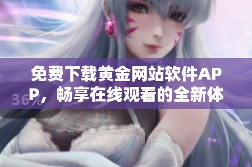 免費(fèi)下載黃金網(wǎng)站軟件APP，暢享在線觀看的全新體驗(yàn)