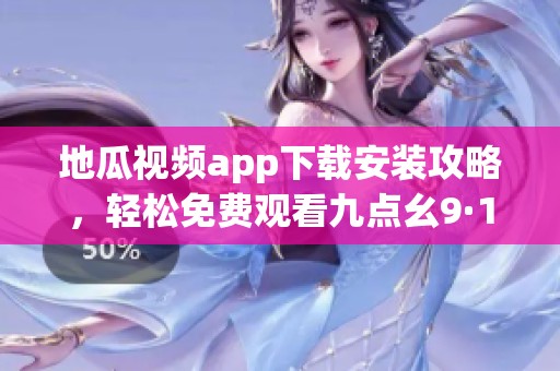 地瓜視頻app下載安裝攻略，輕松免費(fèi)觀看九點(diǎn)幺9·1內(nèi)容