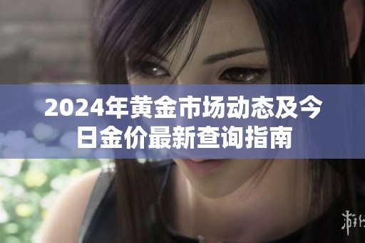 2024年黃金市場動態(tài)及今日金價最新查詢指南