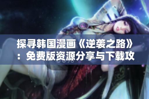探尋韓國漫畫《逆襲之路》：免費(fèi)版資源分享與下載攻略