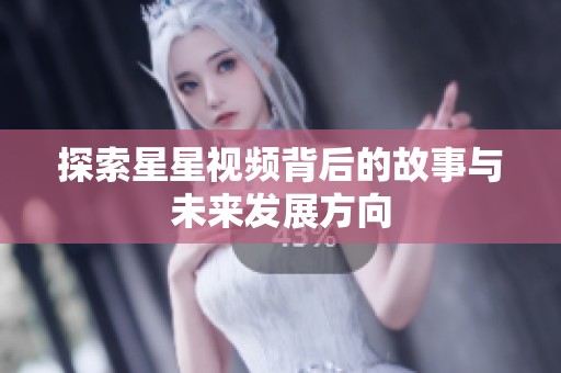 探索星星視頻背后的故事與未來發(fā)展方向