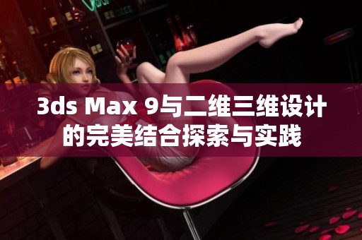 3ds Max 9與二維三維設計的完美結合探索與實踐