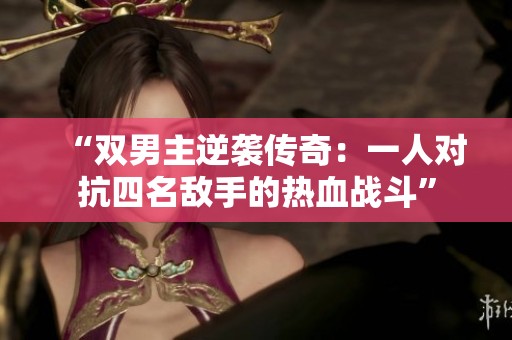 “雙男主逆襲傳奇：一人對抗四名敵手的熱血戰(zhàn)斗”