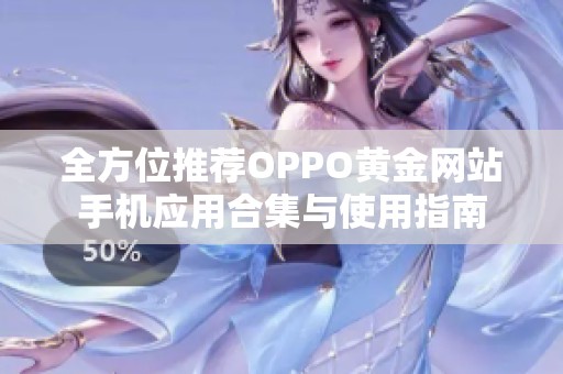 全方位推薦OPPO黃金網(wǎng)站手機應用合集與使用指南