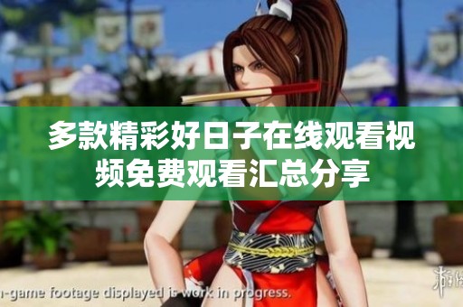 多款精彩好日子在線觀看視頻免費觀看匯總分享
