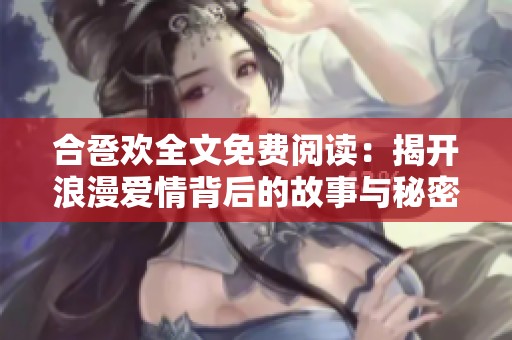 合巹歡全文免費(fèi)閱讀：揭開浪漫愛情背后的故事與秘密