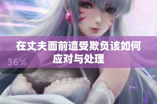 在丈夫面前遭受欺負(fù)該如何應(yīng)對(duì)與處理