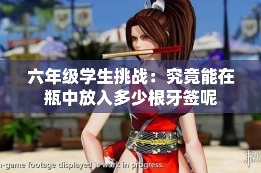 六年級(jí)學(xué)生挑戰(zhàn)：究竟能在瓶中放入多少根牙簽?zāi)? title=