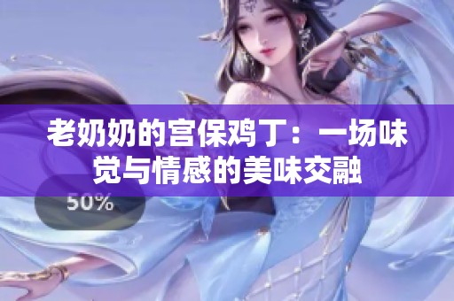老奶奶的宮保雞?。阂粓?chǎng)味覺(jué)與情感的美味交融