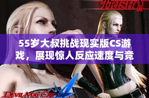 55歲大叔挑戰(zhàn)現(xiàn)實版CS游戲，展現(xiàn)驚人反應(yīng)速度與競技精神
