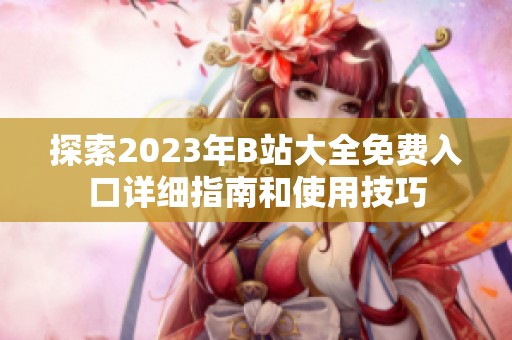 探索2023年B站大全免費入口詳細(xì)指南和使用技巧
