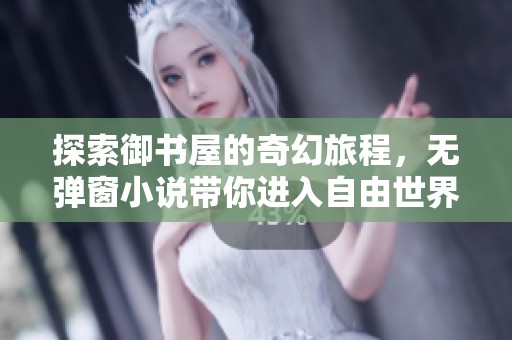 探索御書(shū)屋的奇幻旅程，無(wú)彈窗小說(shuō)帶你進(jìn)入自由世界